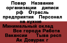 Повар › Название организации ­ диписи.рф › Отрасль предприятия ­ Персонал на кухню › Минимальный оклад ­ 26 000 - Все города Работа » Вакансии   . Тыва респ.,Ак-Довурак г.